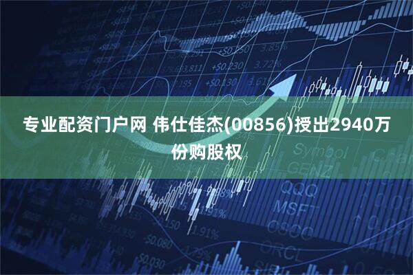 专业配资门户网 伟仕佳杰(00856)授出2940万份购股权