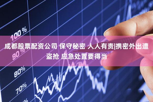 成都股票配资公司 保守秘密 人人有责|携密外出遭盗抢 应急处置要得当