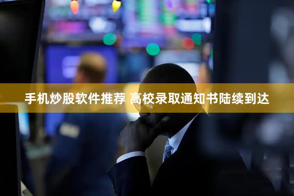 手机炒股软件推荐 高校录取通知书陆续到达