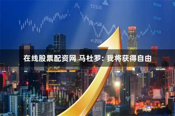 在线股票配资网 马杜罗: 我将获得自由