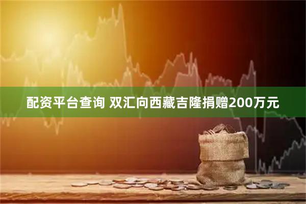 配资平台查询 双汇向西藏吉隆捐赠200万元