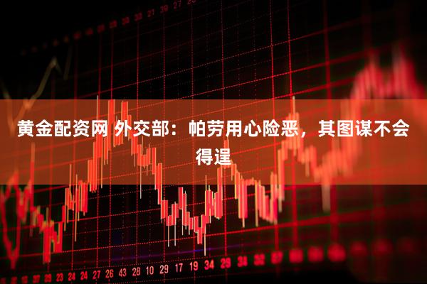 黄金配资网 外交部：帕劳用心险恶，其图谋不会得逞