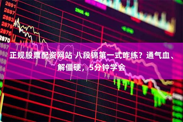 正规股票配资网站 八段锦第一式咋练？通气血、解僵硬，5分钟学会