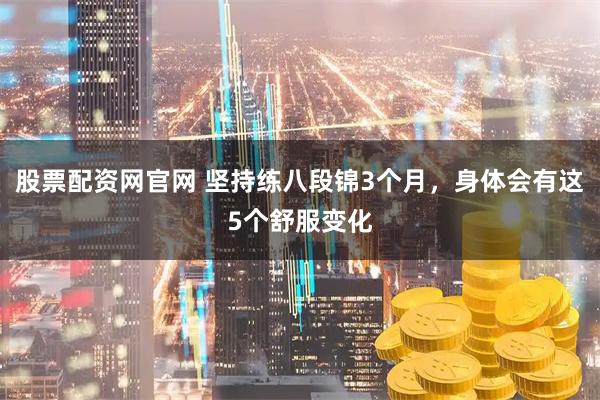 股票配资网官网 坚持练八段锦3个月，身体会有这5个舒服变化